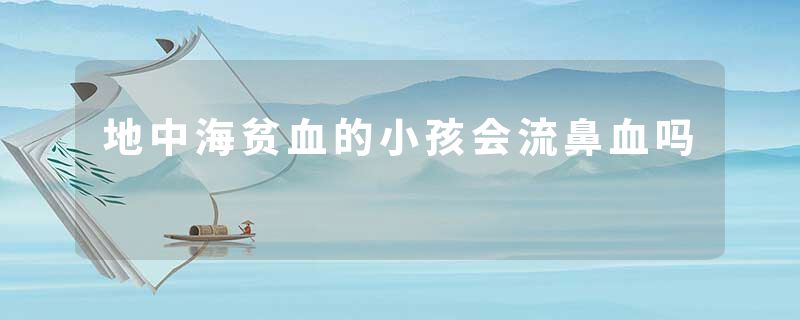 地中海贫血的小孩会流鼻血吗