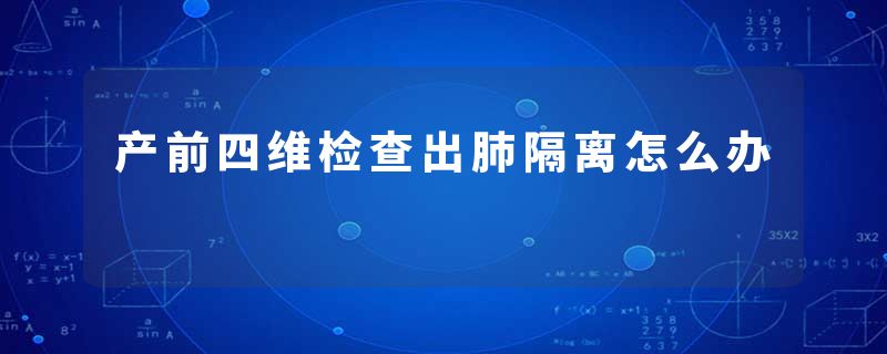 产前四维检查出肺隔离怎么办