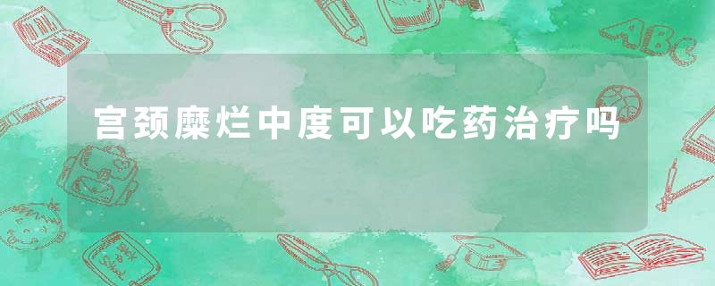 宫颈糜烂中度可以吃药治疗吗
