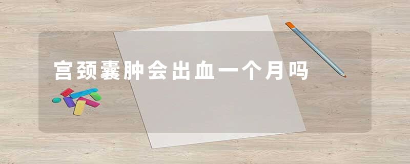 宫颈囊肿会出血一个月吗