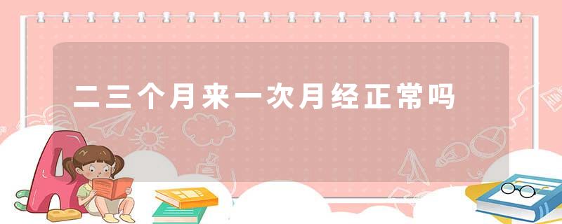 二三个月来一次月经正常吗