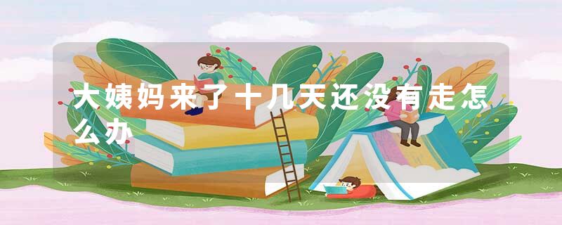 大姨妈来了十几天还没有走怎么办