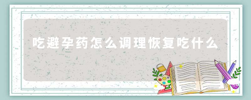 吃避孕药怎么调理恢复吃什么