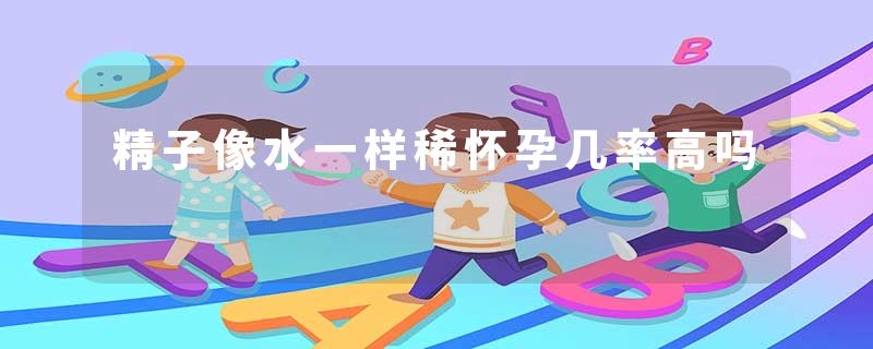 精子像水一样稀怀孕几率高吗