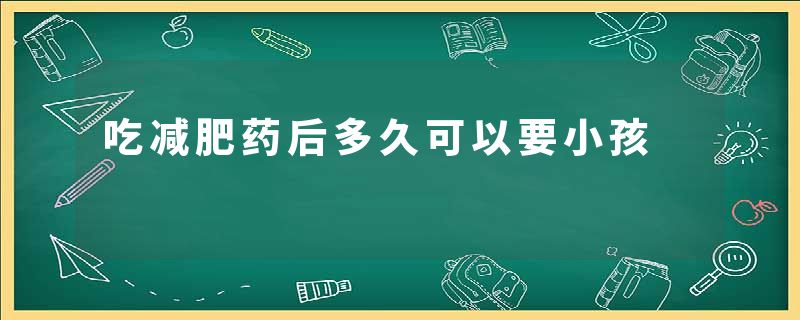 吃减肥药后多久可以要小孩