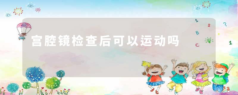宫腔镜检查后可以运动吗