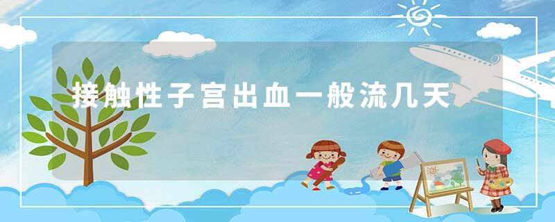 接触性子宫出血一般流几天