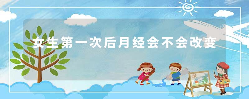 女生第一次后月经会不会改变
