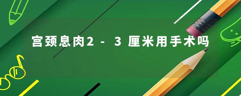 宫颈息肉2-3厘米用手术吗