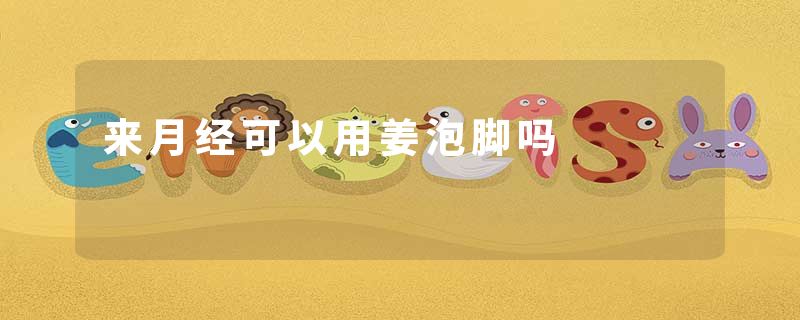 来月经可以用姜泡脚吗