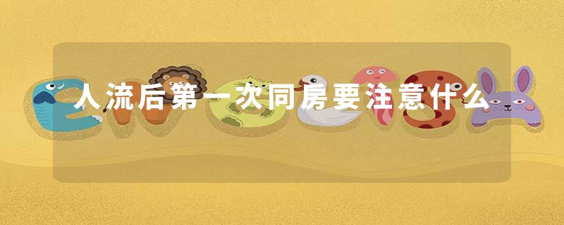 人流后第一次同房要注意什么