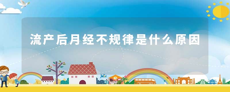 流产后月经不规律是什么原因