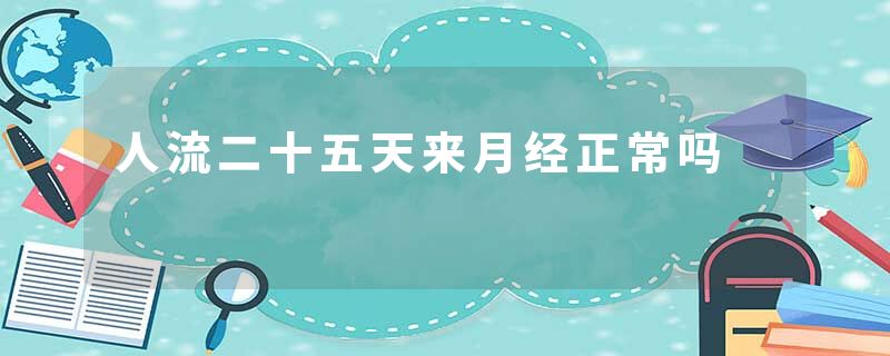 人流二十五天来月经正常吗