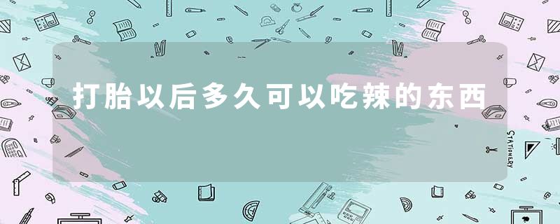 打胎以后多久可以吃辣的东西