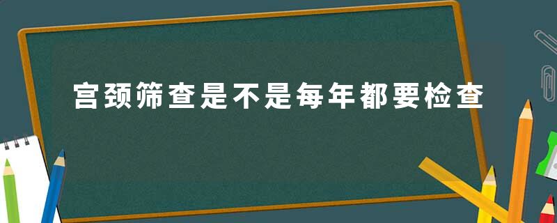 宫颈筛查是不是每年都要检查