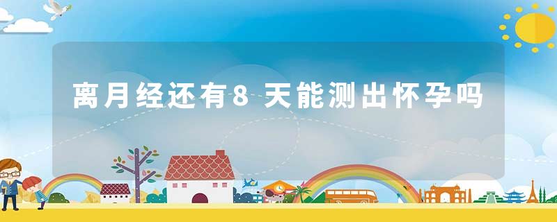 离月经还有8天能测出怀孕吗
