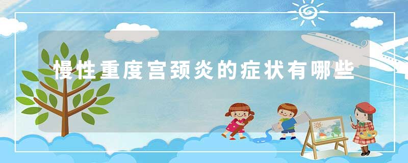 慢性重度宫颈炎的症状有哪些