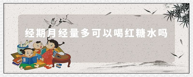 经期月经量多可以喝红糖水吗