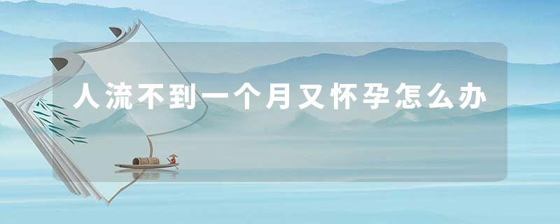 人流不到一个月又怀孕怎么办