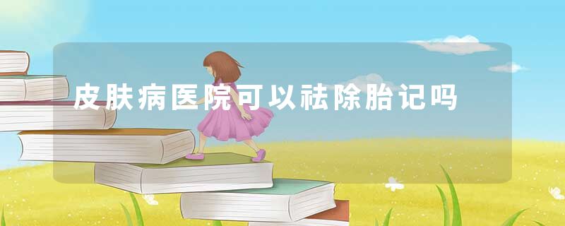 皮肤病医院可以祛除胎记吗