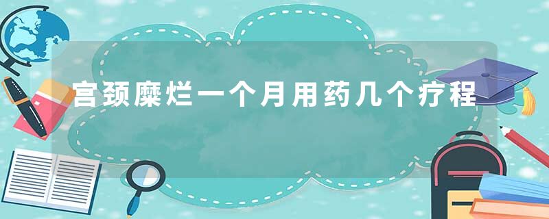 宫颈糜烂一个月用药几个疗程