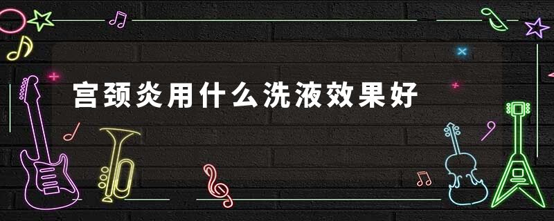 宫颈炎用什么洗液效果好
