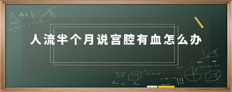 人流半个月说宫腔有血怎么办