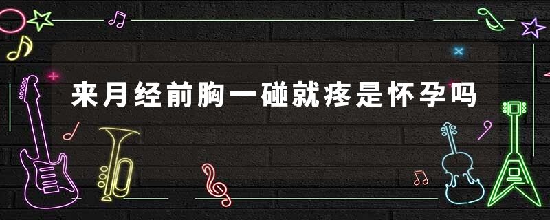 来月经前胸一碰就疼是怀孕吗