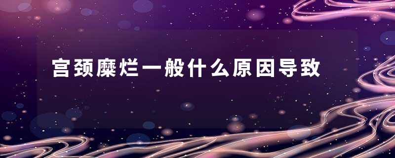 宫颈糜烂一般什么原因导致