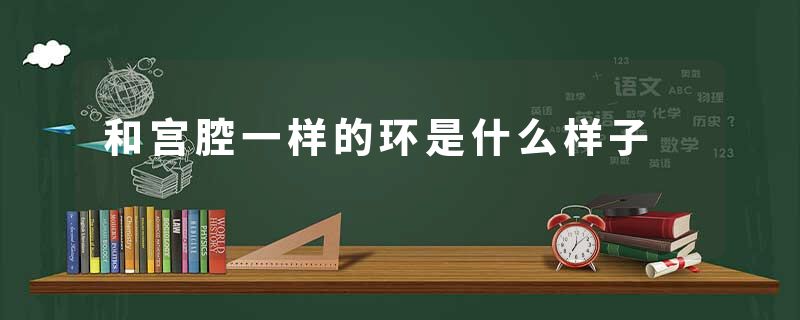 和宫腔一样的环是什么样子