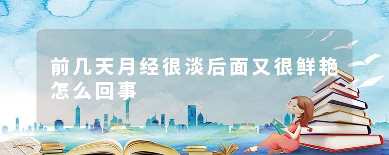 前几天月经很淡后面又很鲜艳怎么回事