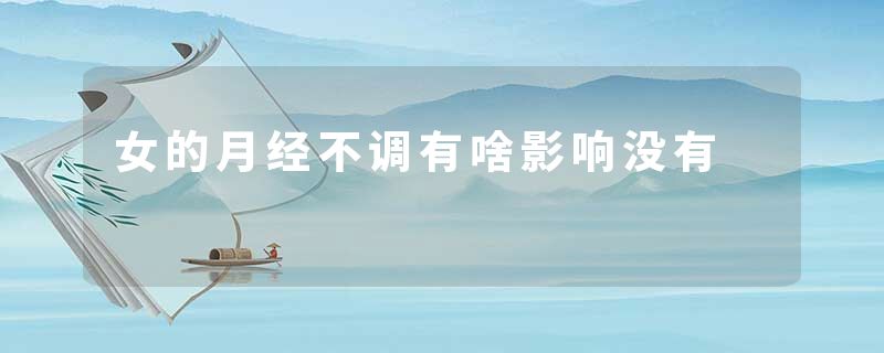 女的月经不调有啥影响没有