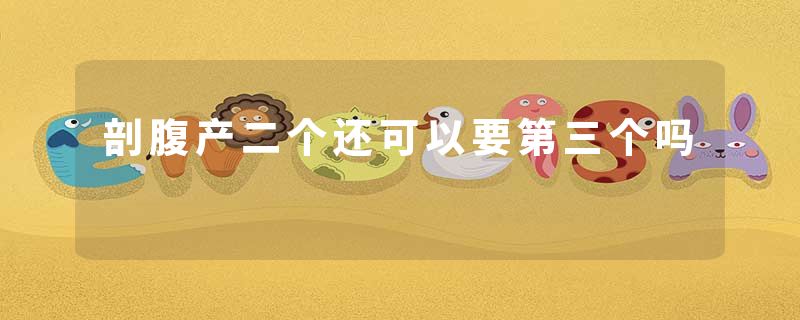 剖腹产二个还可以要第三个吗