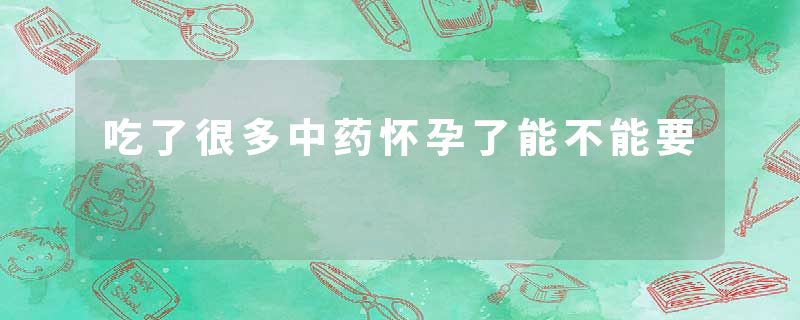 吃了很多中药怀孕了能不能要