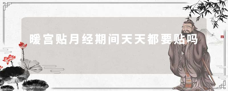 暖宫贴月经期间天天都要贴吗