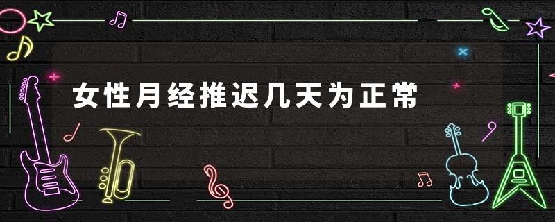 女性月经推迟几天为正常