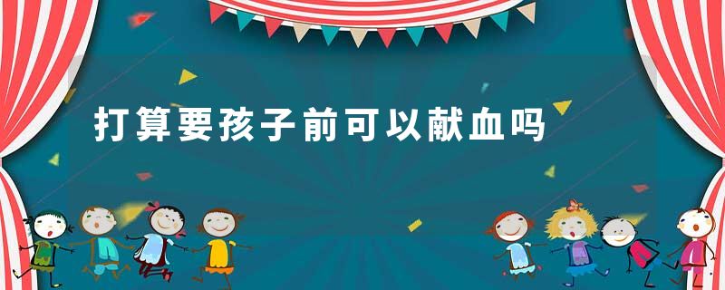 打算要孩子前可以献血吗