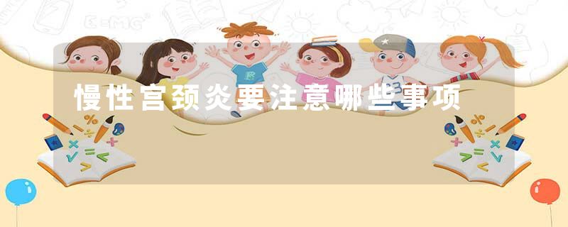 慢性宫颈炎要注意哪些事项