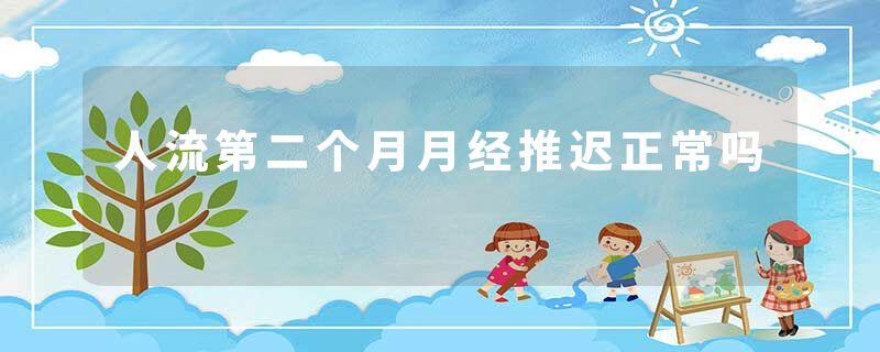 人流第二个月月经推迟正常吗