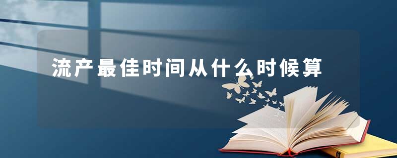 流产最佳时间从什么时候算