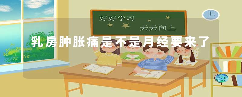 乳房肿胀痛是不是月经要来了