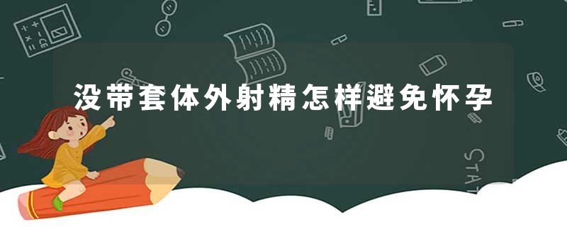 没带套体外射精怎样避免怀孕