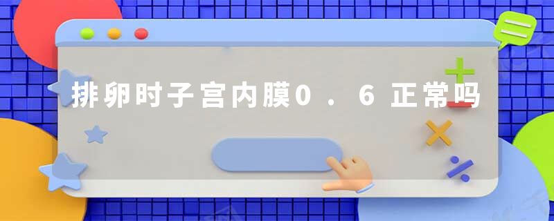 排卵时子宫内膜0.6正常吗
