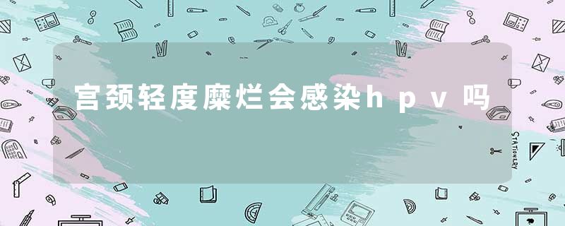 宫颈轻度糜烂会感染hpv吗