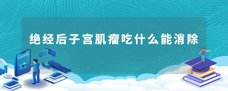 绝经后子宫肌瘤吃什么能消除