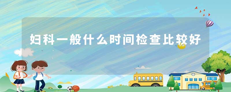 妇科一般什么时间检查比较好