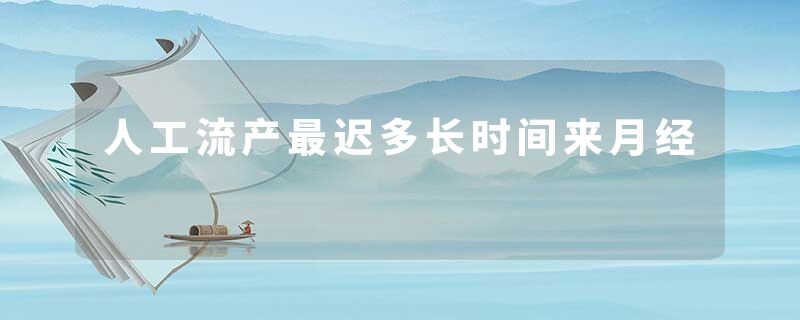 人工流产最迟多长时间来月经