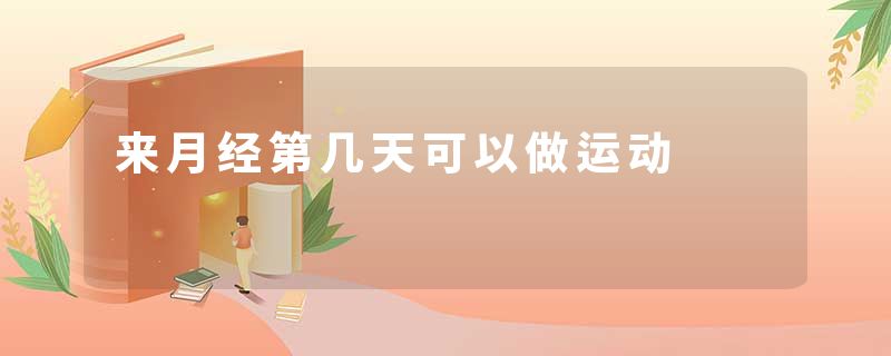 来月经第几天可以做运动