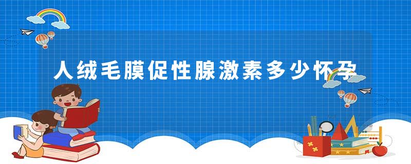 人绒毛膜促性腺激素多少怀孕