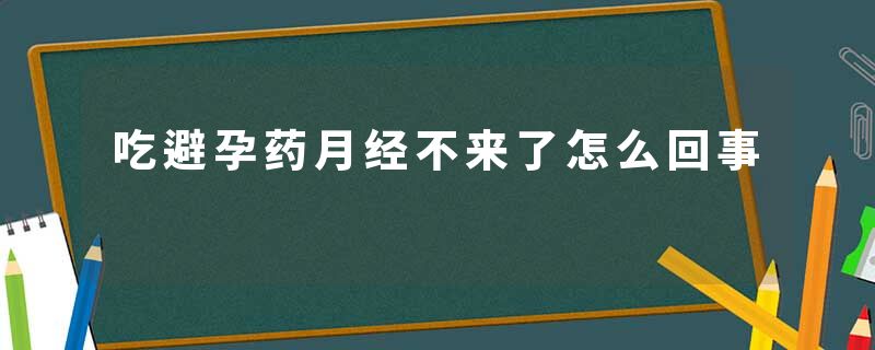 吃避孕药月经不来了怎么回事